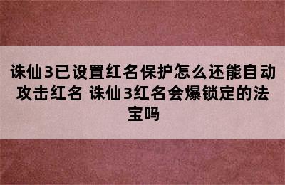 诛仙3已设置红名保护怎么还能自动攻击红名 诛仙3红名会爆锁定的法宝吗